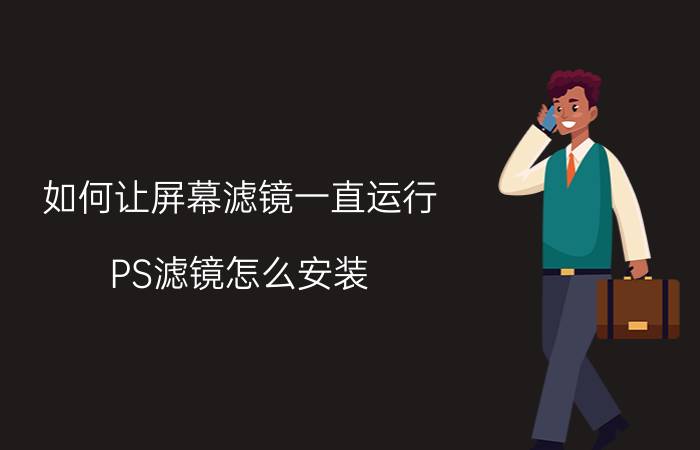 如何让屏幕滤镜一直运行 PS滤镜怎么安装？